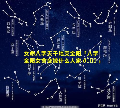 女命八字天干地支全阳「八字全阳女命会嫁什么人家 🕊 」